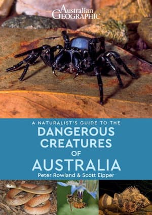 Australian Geographic A Naturalist's Guide to the Dangerous Creatures of Australia by Peter Rowland & Scott Eipper